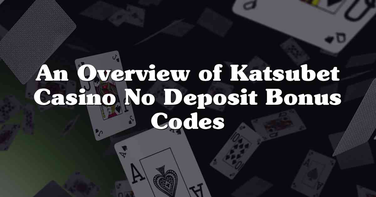 An Overview of Katsubet Casino No Deposit Bonus Codes
