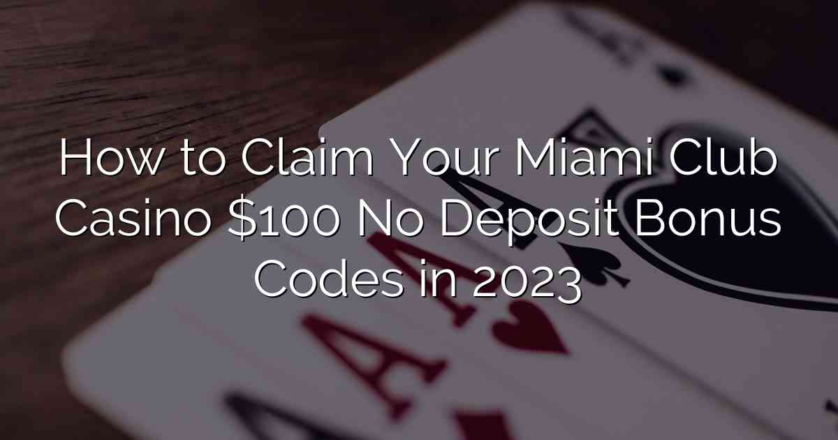 How to Claim Your Miami Club Casino $100 No Deposit Bonus Codes in 2023