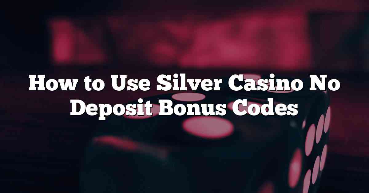 How to Use Silver Casino No Deposit Bonus Codes