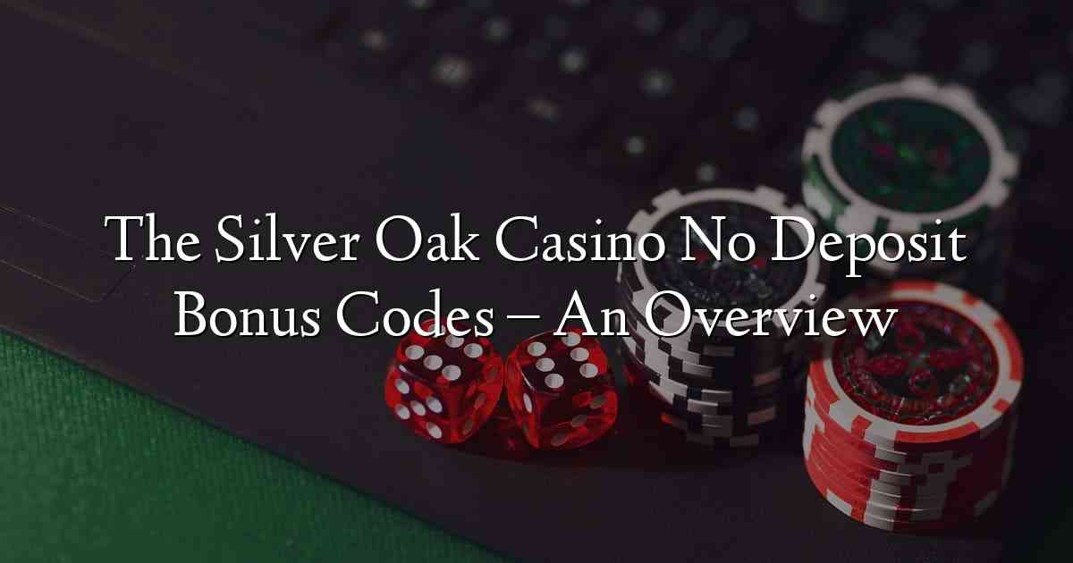 The Silver Oak Casino No Deposit Bonus Codes – An Overview