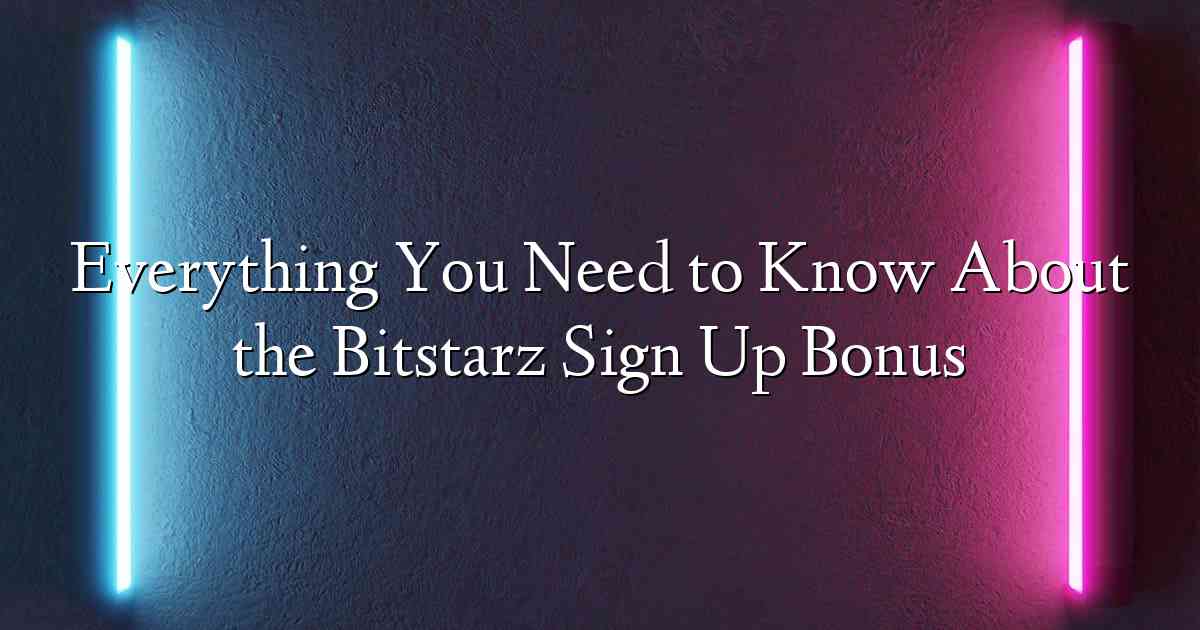 Everything You Need to Know About the Bitstarz Sign Up Bonus