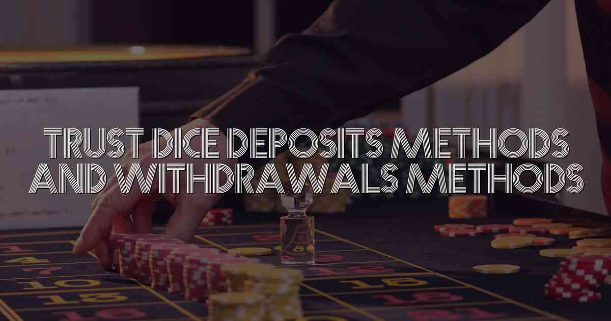 Trust Dice Deposits Methods and Withdrawals Methods