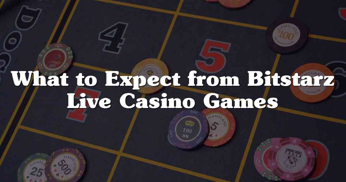 What to Expect from Bitstarz Live Casino Games