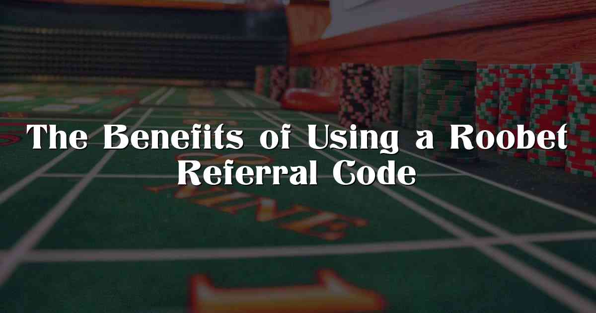 The Benefits of Using a Roobet Referral Code