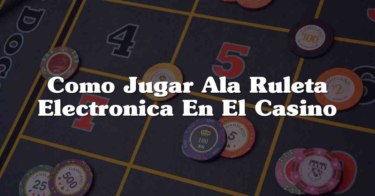 Como Jugar Ala Ruleta Electronica En El Casino