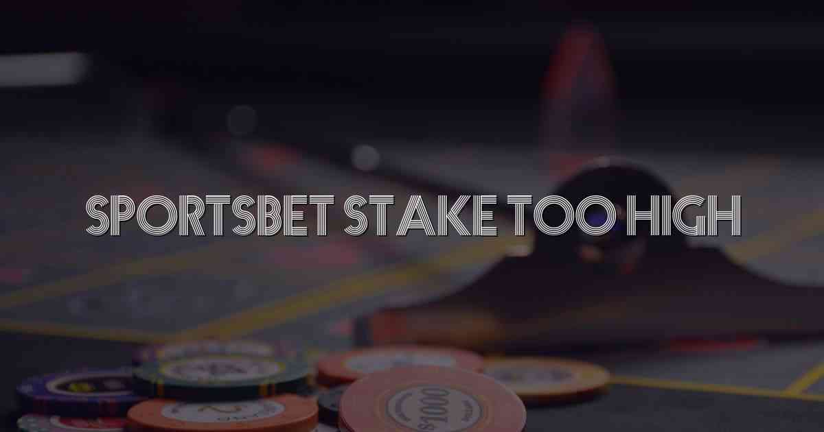 Sportsbet Stake Too High
